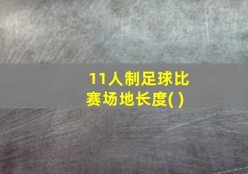 11人制足球比赛场地长度( )